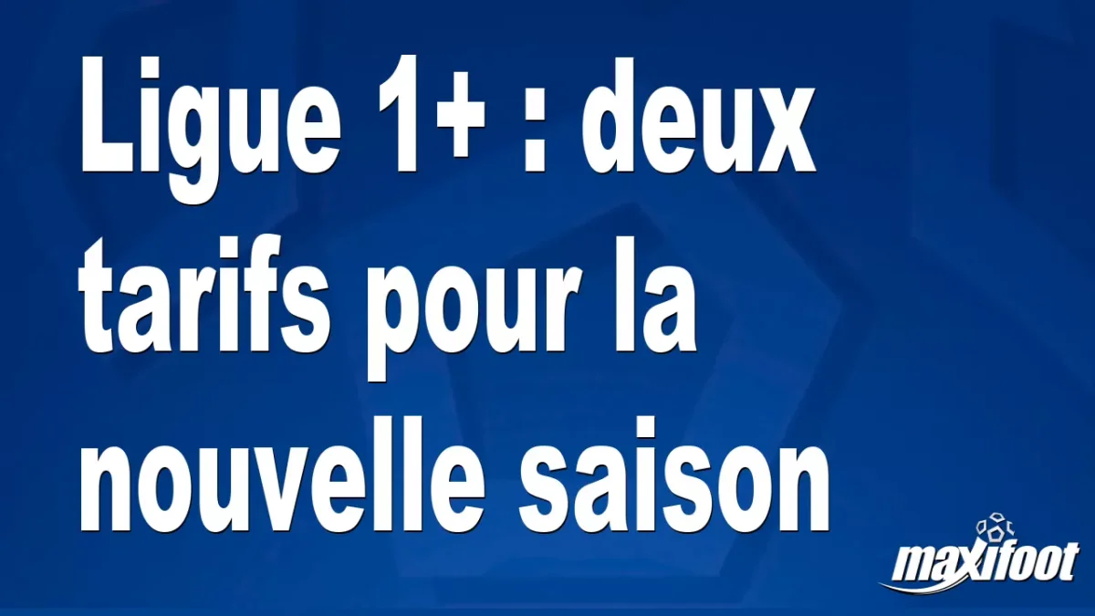 Ligue 1+ : deux tarifs pour la nouvelle saison