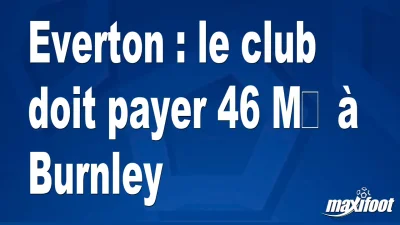 Everton : le club doit payer 46 M€ à Burnley