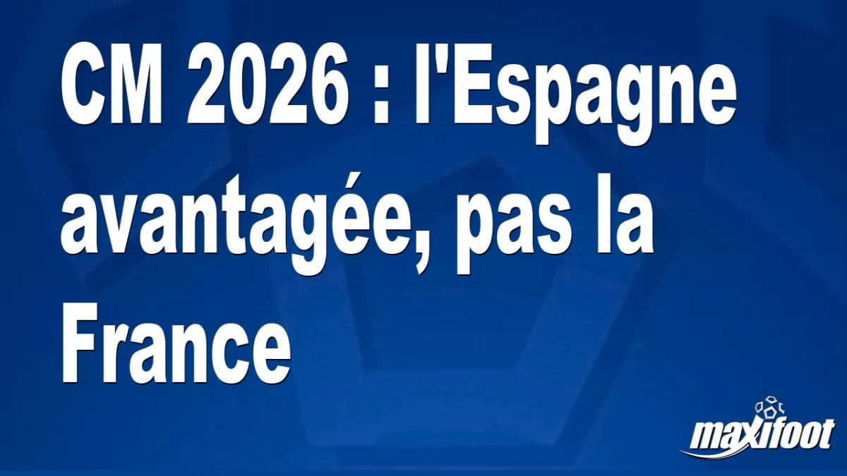 CM 2026 : l'Espagne avantagée, pas la France