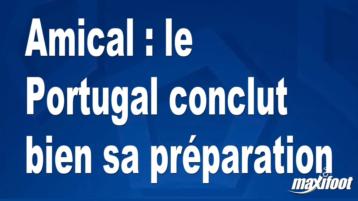Amical : le Portugal conclut bien sa préparation