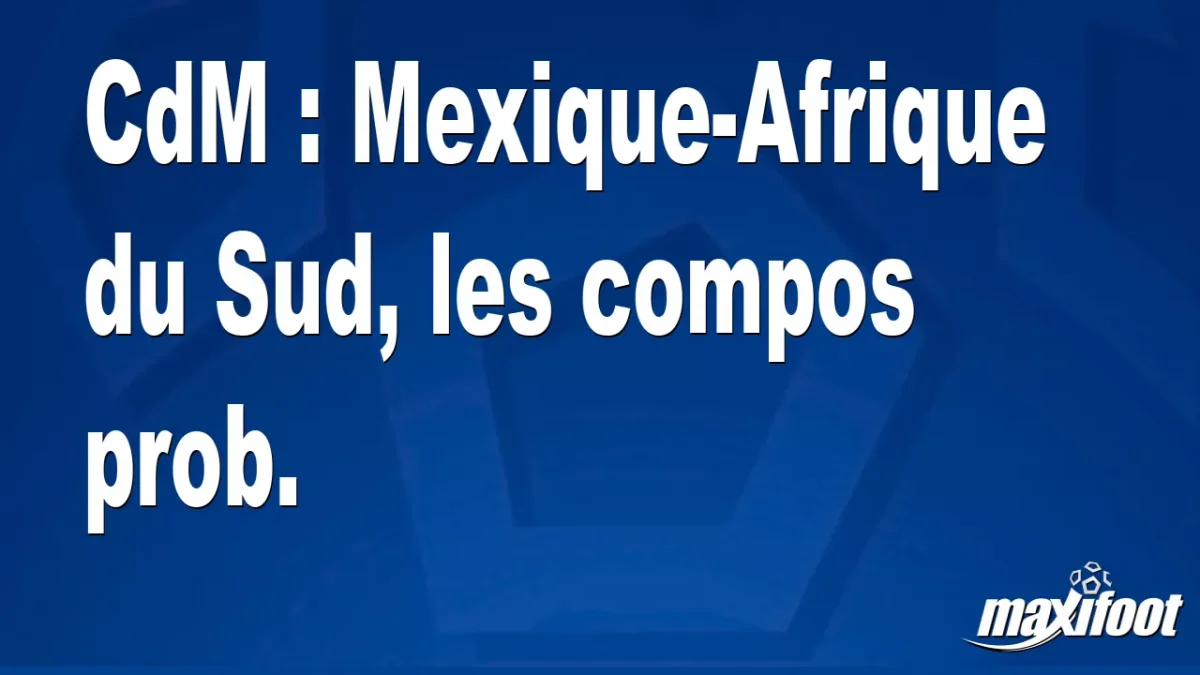 CdM : Mexique-Afrique du Sud, les titulaires prob.