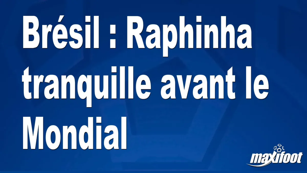 Brésil : Raphinha tranquille avant le Mondial