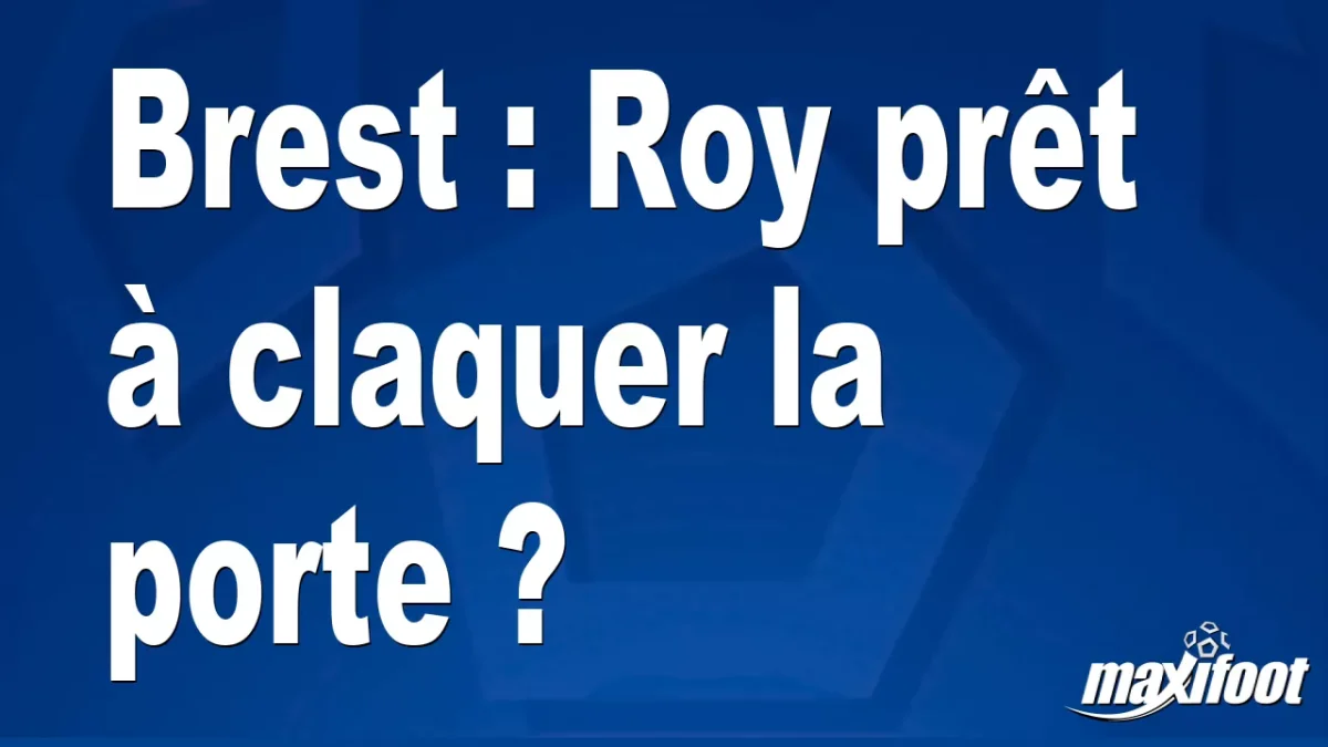 Mercato Brest : Roy prêt à claquer la porte ?