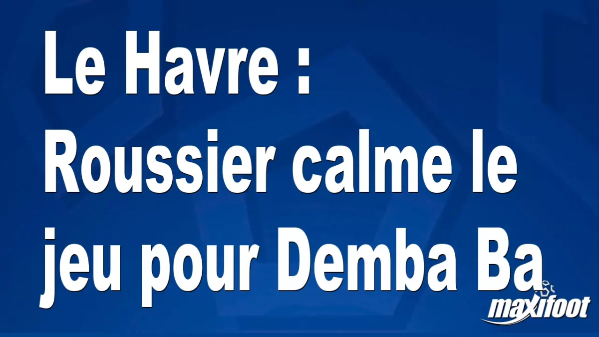 Le Havre : Roussier calme le jeu pour Demba Ba