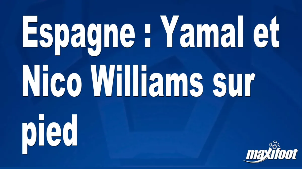 Espagne : Yamal et Nico Williams sur pied