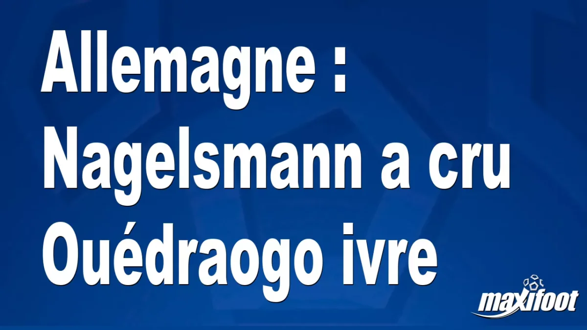 Allemagne : Nagelsmann a cru Ouédraogo ivre