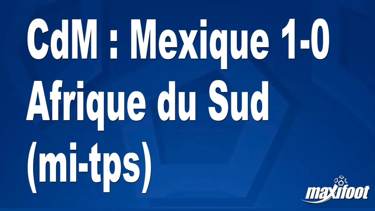 CdM : Mexique 1-0 Afrique du Sud (mi-tps)