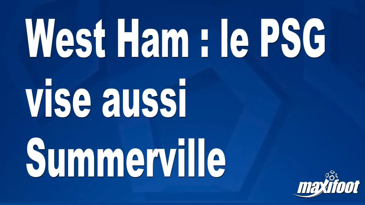 Mercato West Ham : le PSG vise aussi Summerville