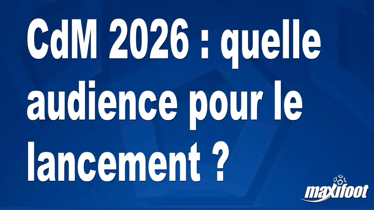 CdM 2026 : quelle audience pour le lancement ?