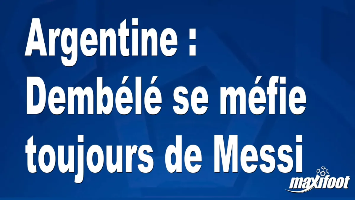 Argentine : Dembélé se méfie toujours de Messi
