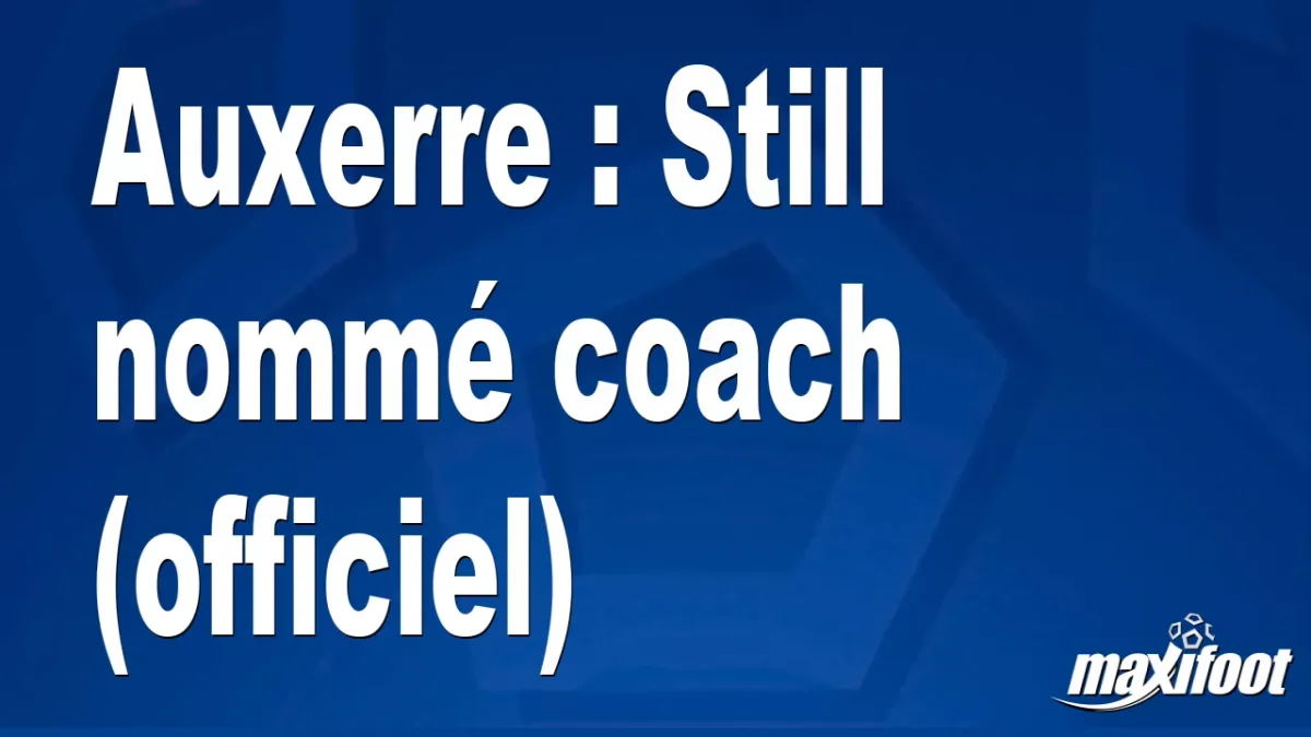 Mercato Auxerre : Still nommé coach (officiel)