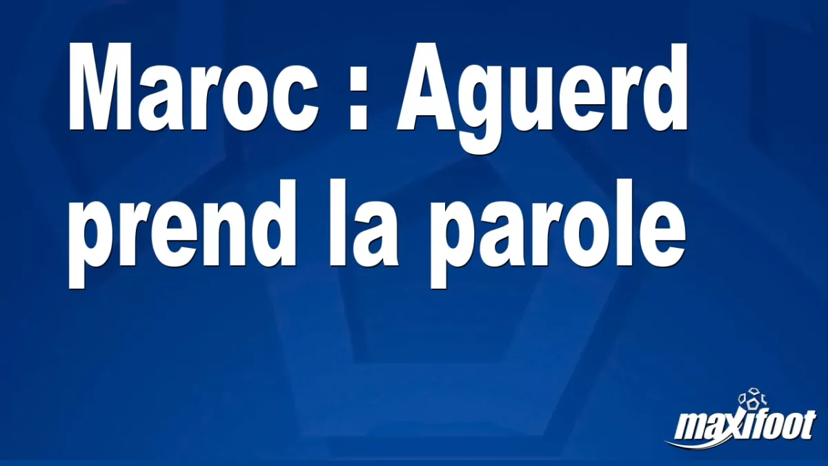 Maroc : Aguerd prend la parole
