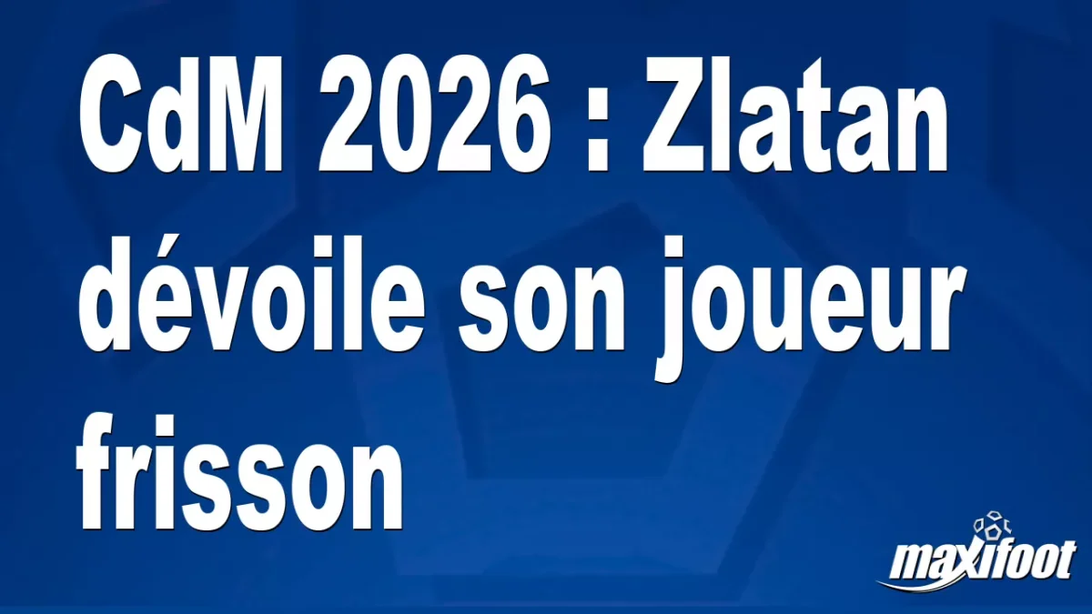 CdM 2026 : Zlatan dévoile son joueur frisson