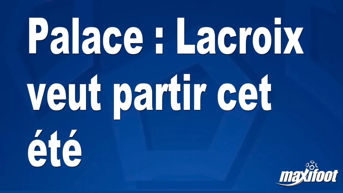Mercato Palace : Lacroix veut partir cet été
