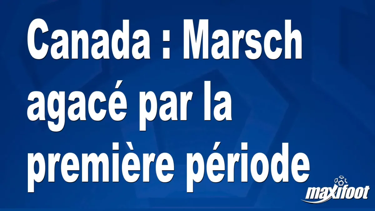 Canada : Marsch agacé par la première période