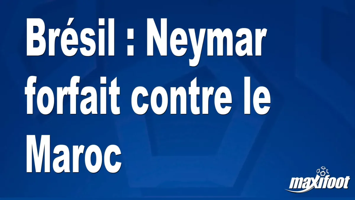 Brésil : Neymar forfait contre le Maroc