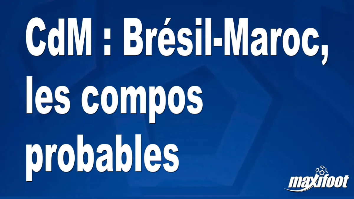 CdM : Brésil-Maroc, les titulaires probables