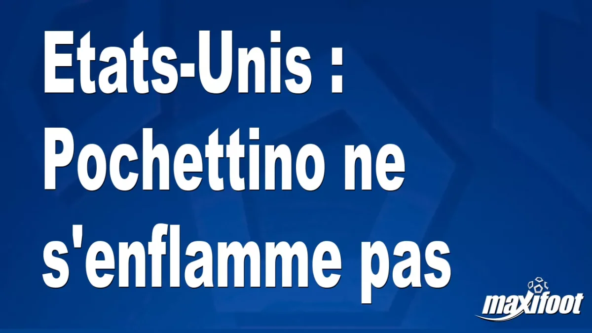 Etats-Unis : Pochettino ne s'enflamme pas