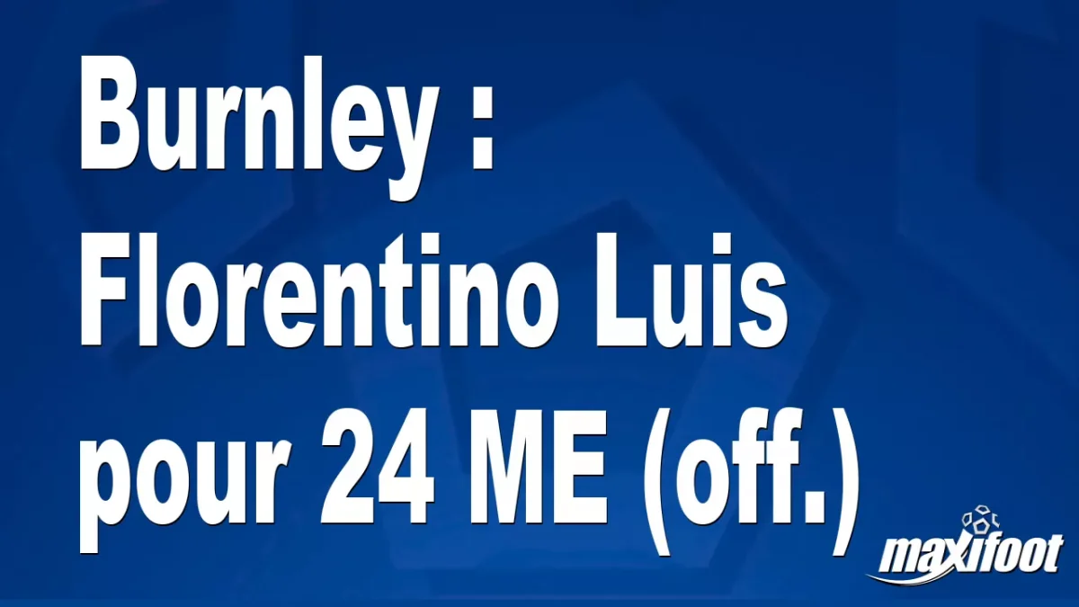 Mercato Burnley : Florentino Luis pour 24 M€ (off.)