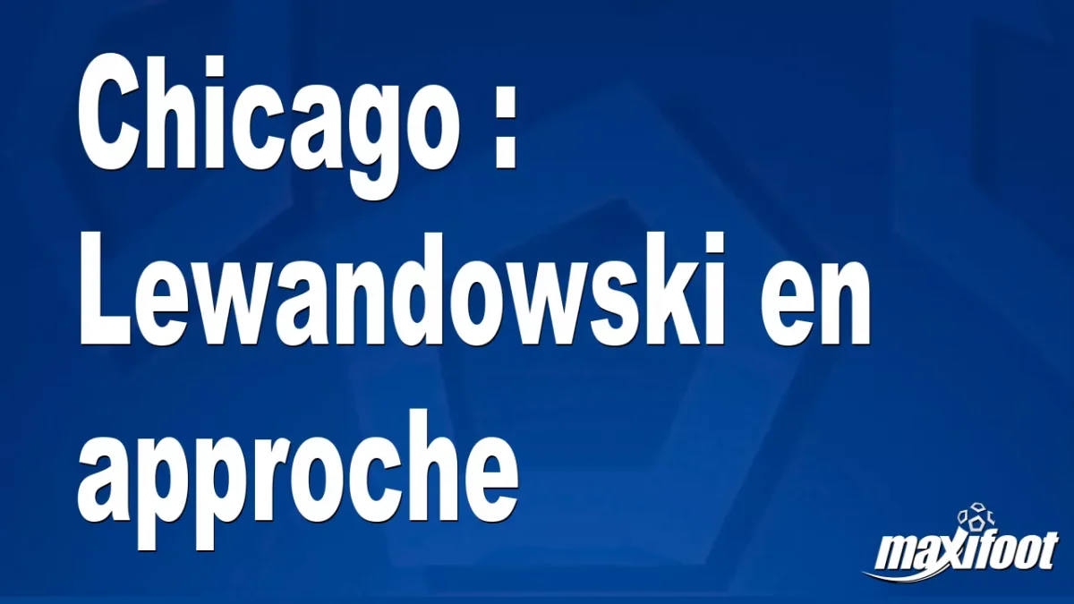 Mercato Chicago : Lewandowski en approche
