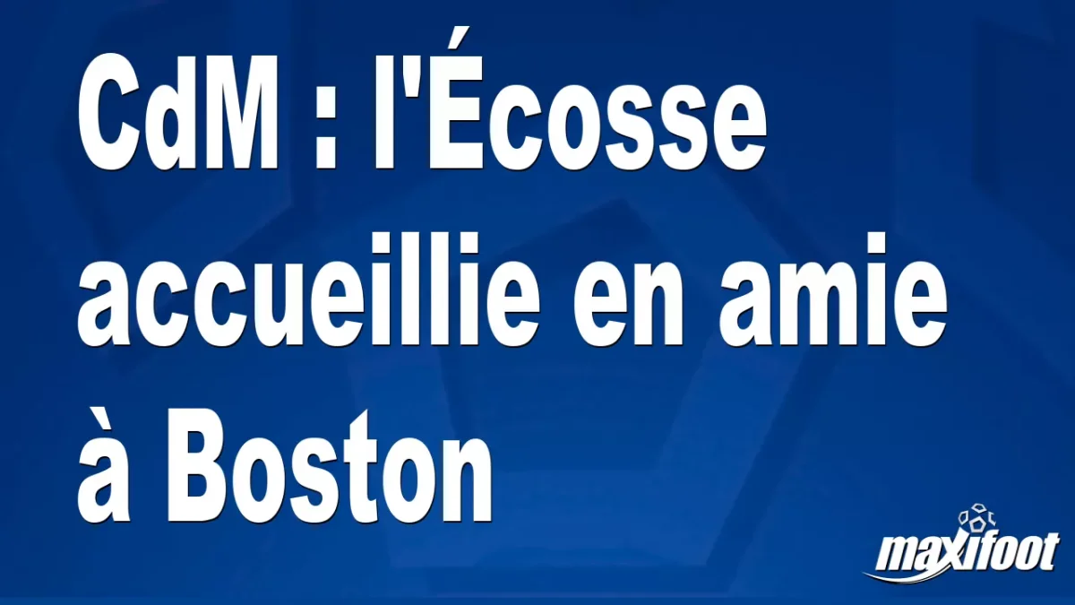 CdM : l'Écosse accueillie en amie à Boston