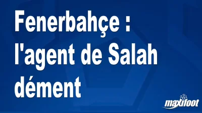Mercato Fenerbahçe : l'agent de Salah dément