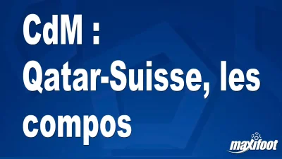 CdM : Qatar-Suisse, les titulaires