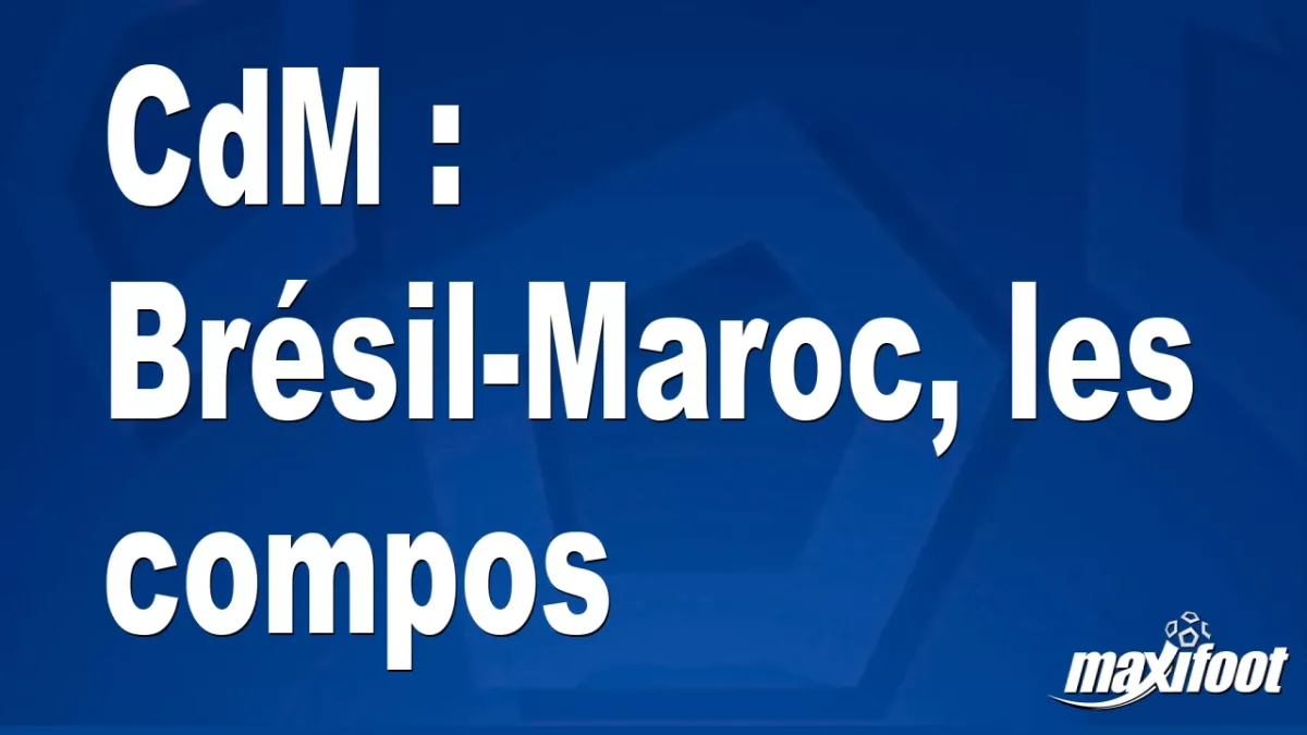 CdM : Brésil-Maroc, les titulaires