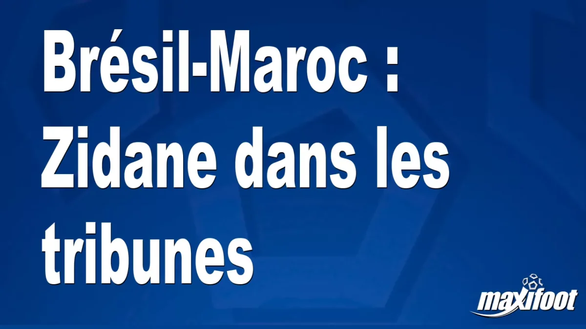 Brésil-Maroc : Zidane dans les tribunes