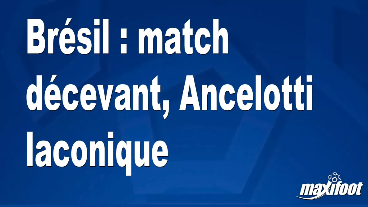 Brésil : match décevant, Ancelotti laconique
