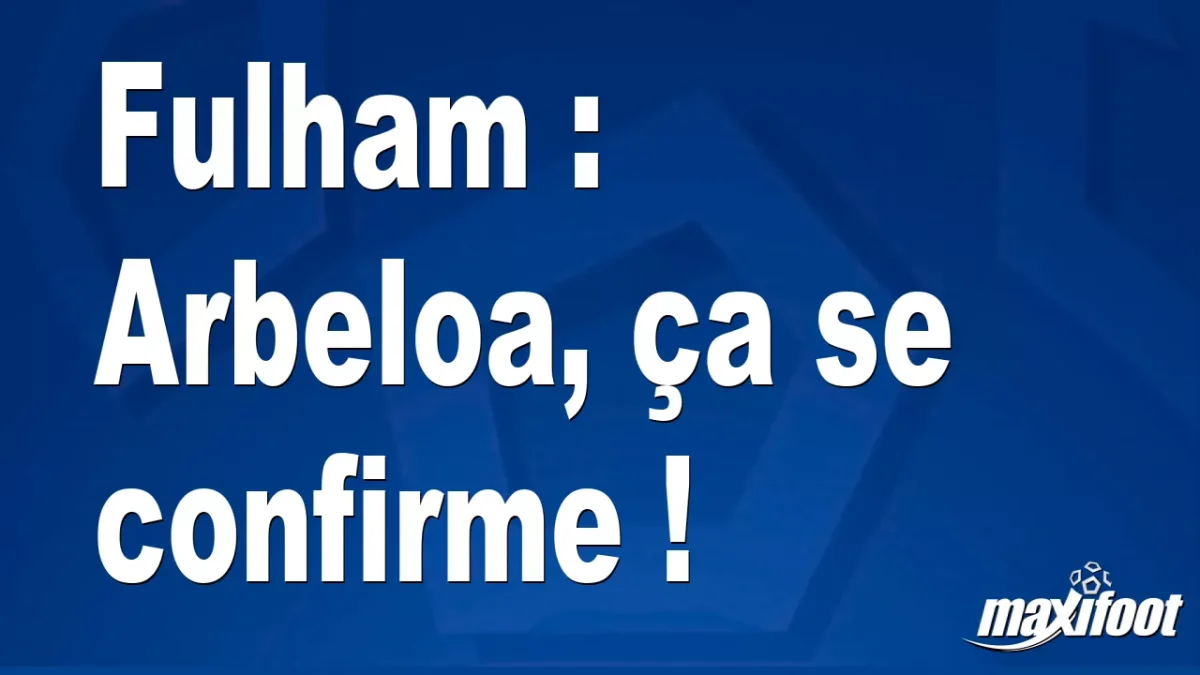 Mercato Fulham : Arbeloa, ça se confirme !