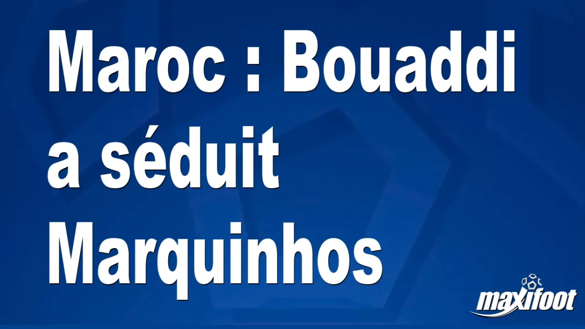 Maroc : Bouaddi a séduit Marquinhos