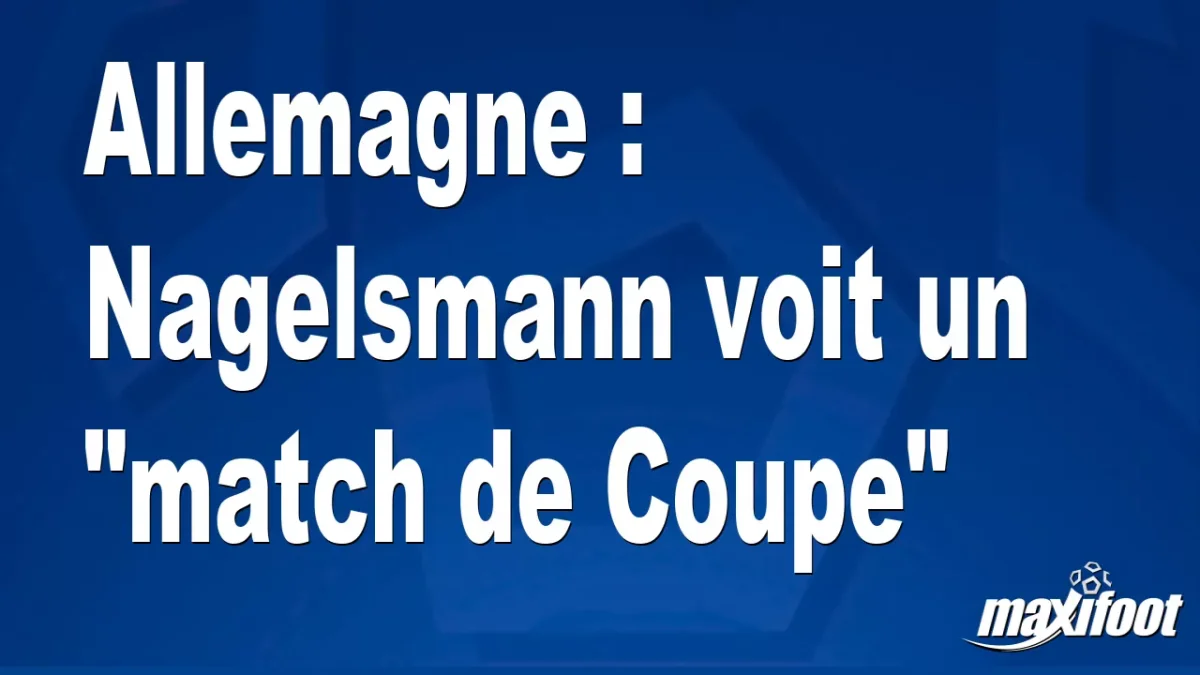 Allemagne : Nagelsmann voit un "match de Coupe"