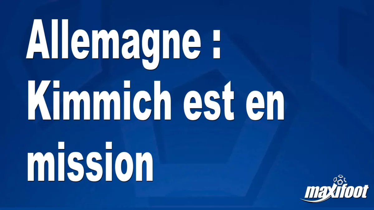 Allemagne : Kimmich est en mission