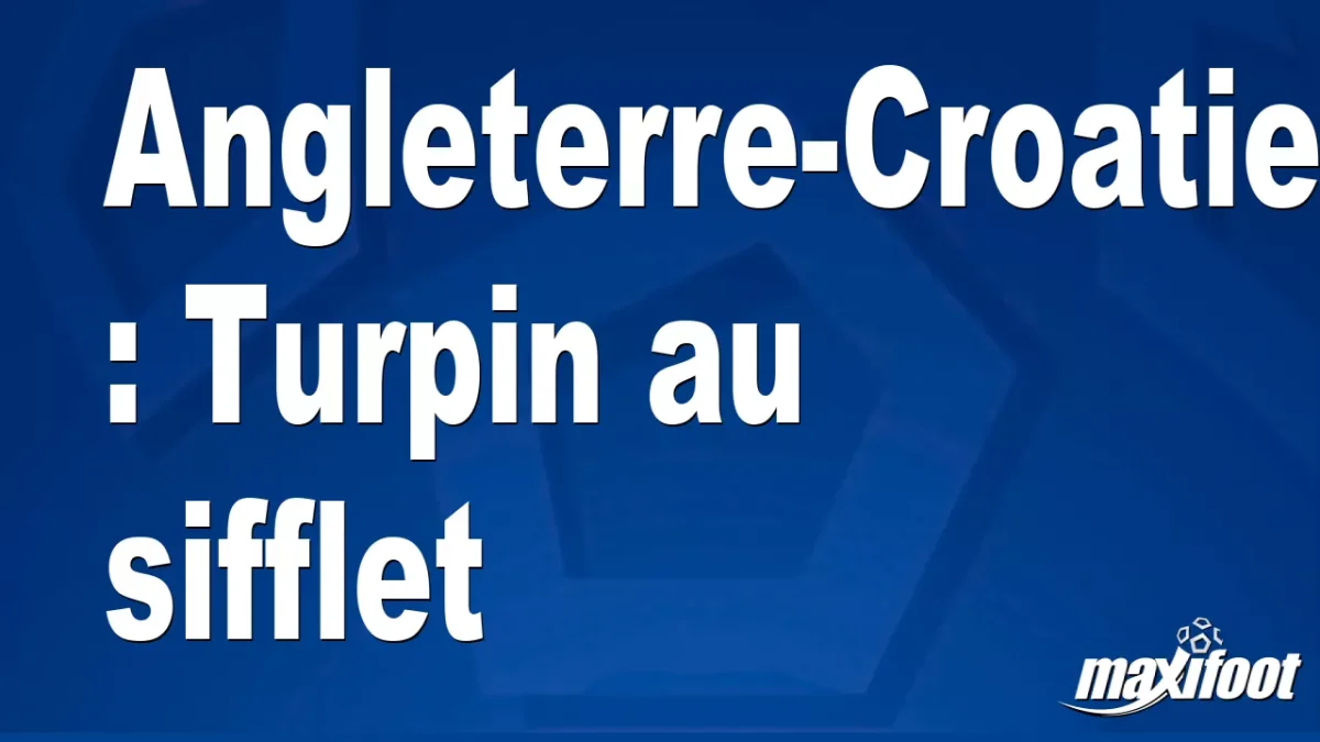 Angleterre-Croatie : Turpin au sifflet
