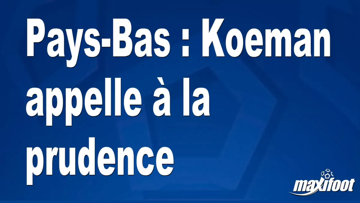Pays-Bas : Koeman appelle à la prudence