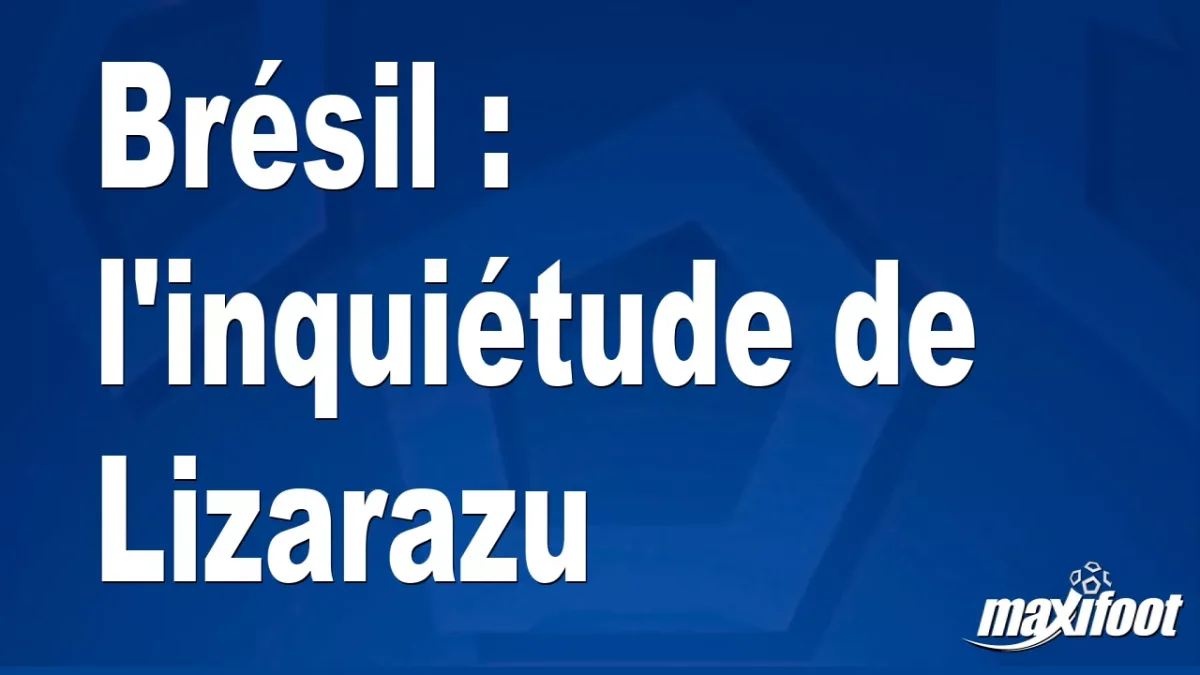 Brésil : l'inquiétude de Lizarazu