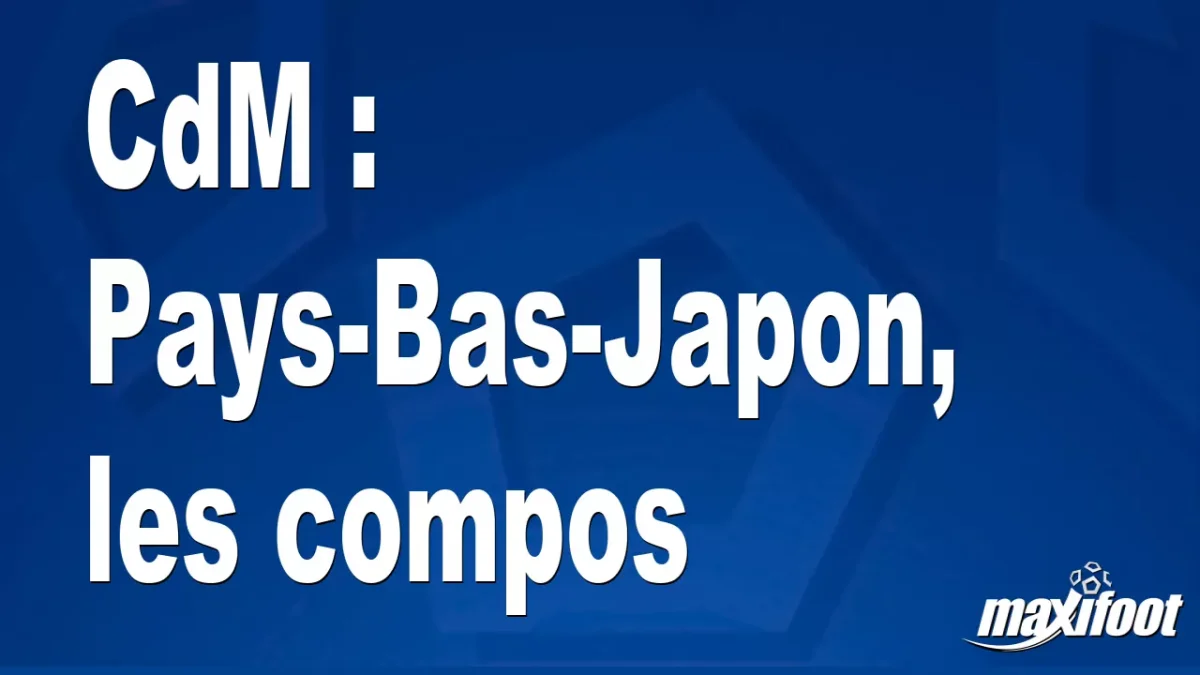 CdM : Pays-Bas-Japon, les titulaires