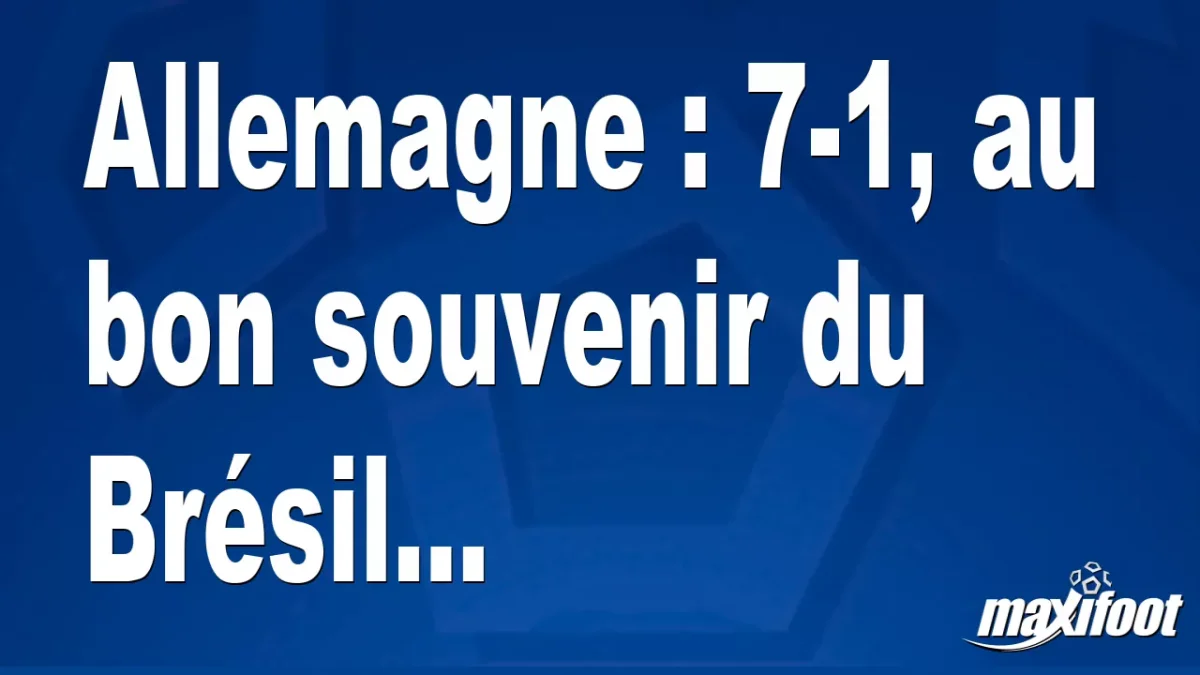 Allemagne : 7-1, au bon souvenir du Brésil...