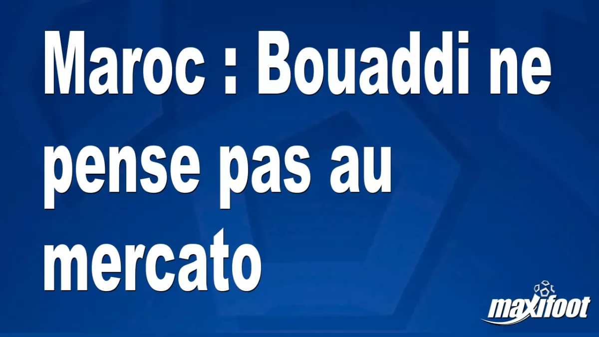 Maroc : Bouaddi ne pense pas au mercato
