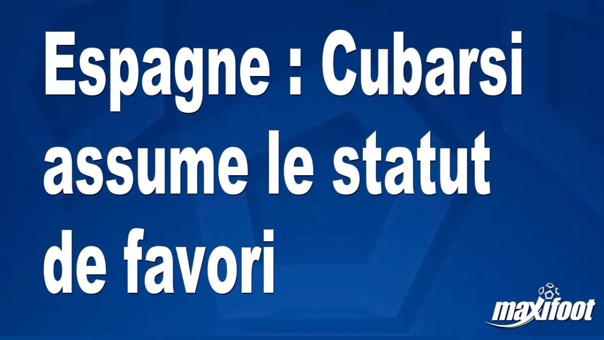Espagne : Cubarsi assume le statut de favori