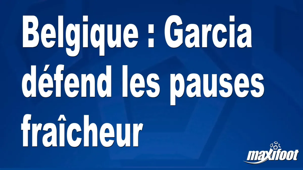 Belgique : Garcia défend les pauses fraîcheur