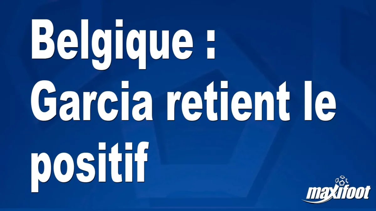 Belgique : Garcia retient le positif