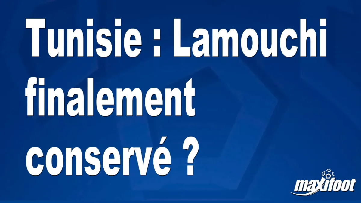Tunisie : Lamouchi finalement conservé ?