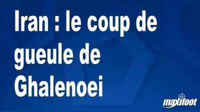 Iran : le coup de gueule de Ghalenoei