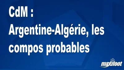 CdM : Argentine-Algérie, les titulaires probables
