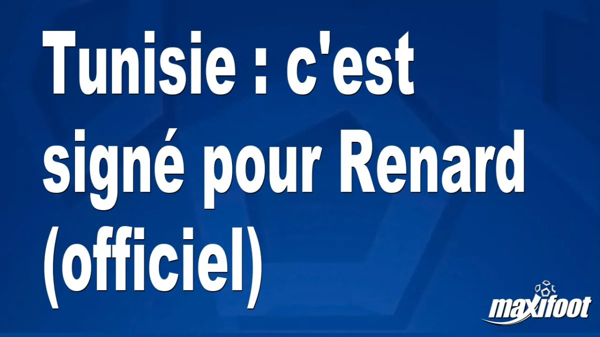 Mercato Tunisie : c'est signé pour Renard (officiel)