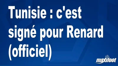 Mercato Tunisie : c'est signé pour Renard (officiel)