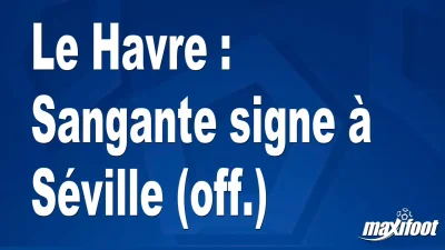 Mercato Le Havre : Sangante signe à Séville (off.)