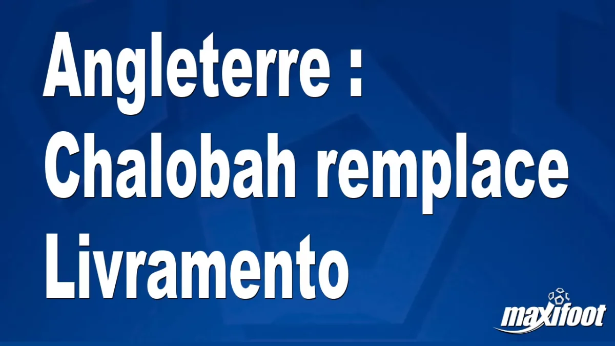 Angleterre : Chalobah remplace Livramento